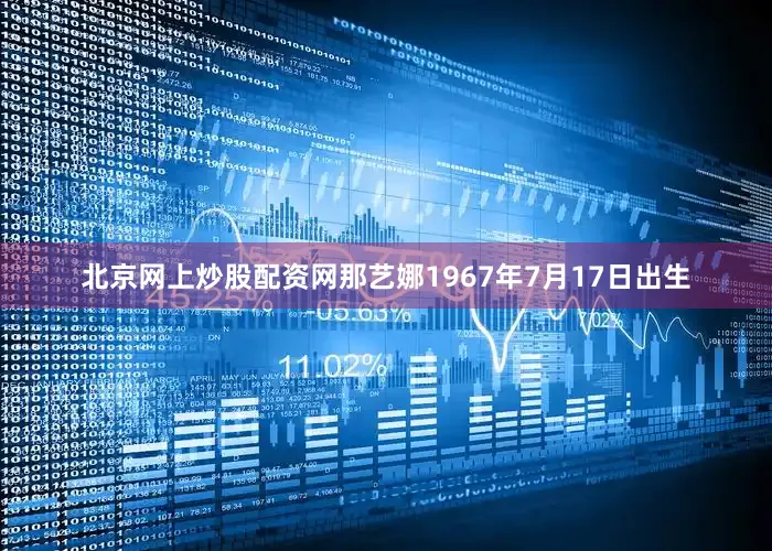 北京网上炒股配资网那艺娜1967年7月17日出生