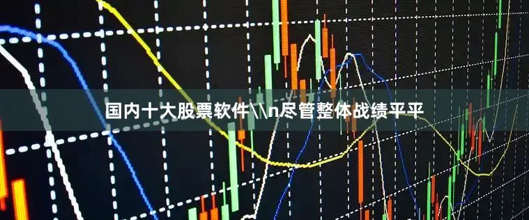 国内十大股票软件\n尽管整体战绩平平
